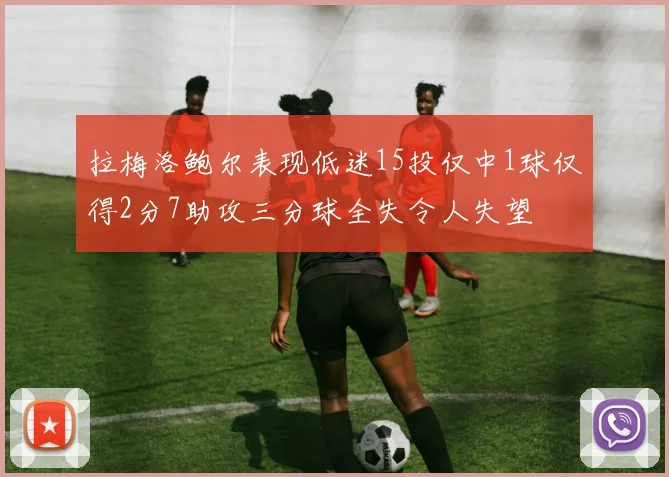 拉梅洛鲍尔表现低迷15投仅中1球仅得2分7助攻三分球全失令人失望
