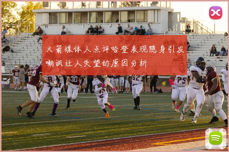 火箭媒体人点评哈登表现隐身引发嘲讽让人失望的原因分析