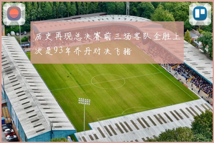 历史再现总决赛前三场客队全胜上次是93年乔丹对决飞猪