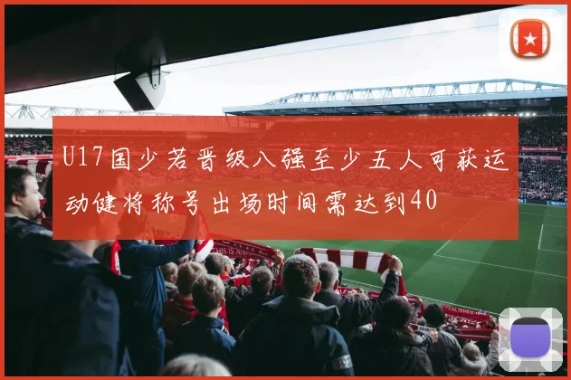 U17国少若晋级八强至少五人可获运动健将称号出场时间需达到40