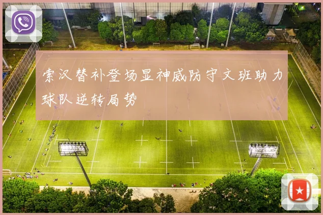 索汉替补登场显神威防守文班助力球队逆转局势