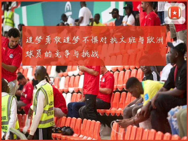 追梦勇敢追梦不惧对抗文班与欧洲球员的竞争与挑战