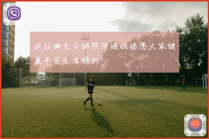 迪拉娜生日晒照传递祝福愿大家健康平安生活顺利