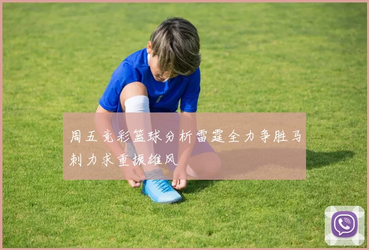 周五竞彩篮球分析雷霆全力争胜马刺力求重振雄风