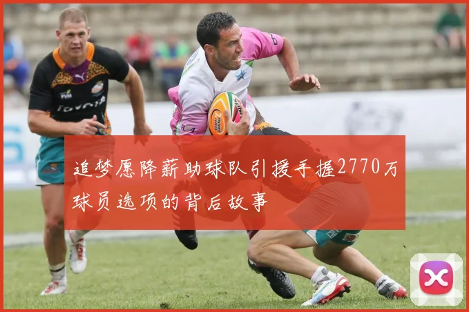 追梦愿降薪助球队引援手握2770万球员选项的背后故事