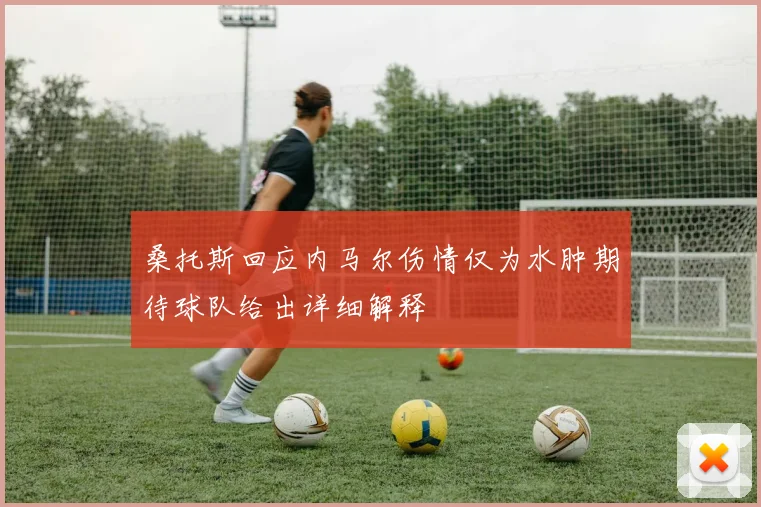 桑托斯回应内马尔伤情仅为水肿期待球队给出详细解释