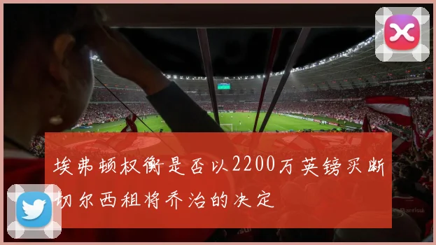 埃弗顿权衡是否以2200万英镑买断切尔西租将乔治的决定